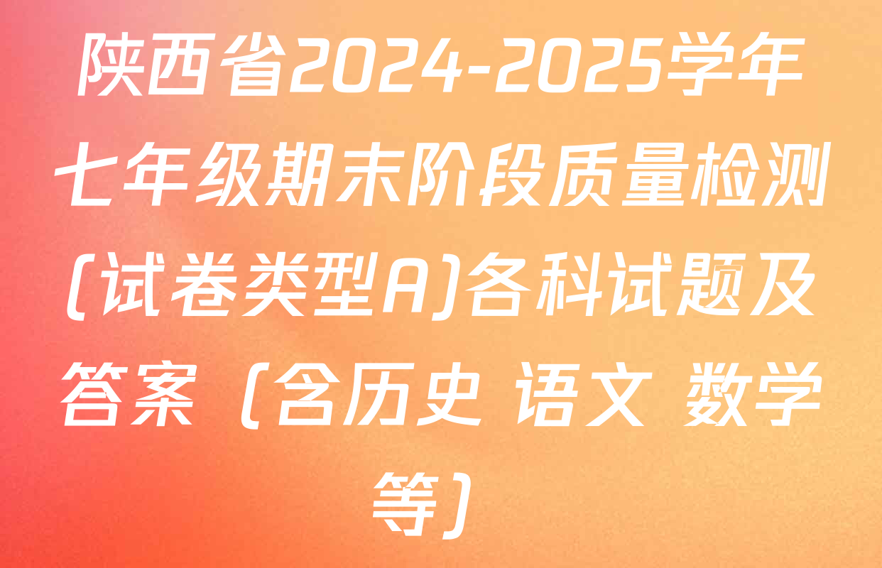 陕西省2024-2025学年七年级期末阶段质量检测(试卷类型A)各科试题及答案（含历史 语文 数学等）