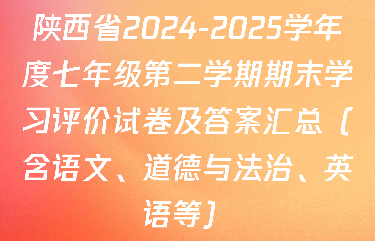 陕西省2024-2025学年度七年级第二学期期末学习评价试卷及答案汇总（含语文、道德与法治、英语等）