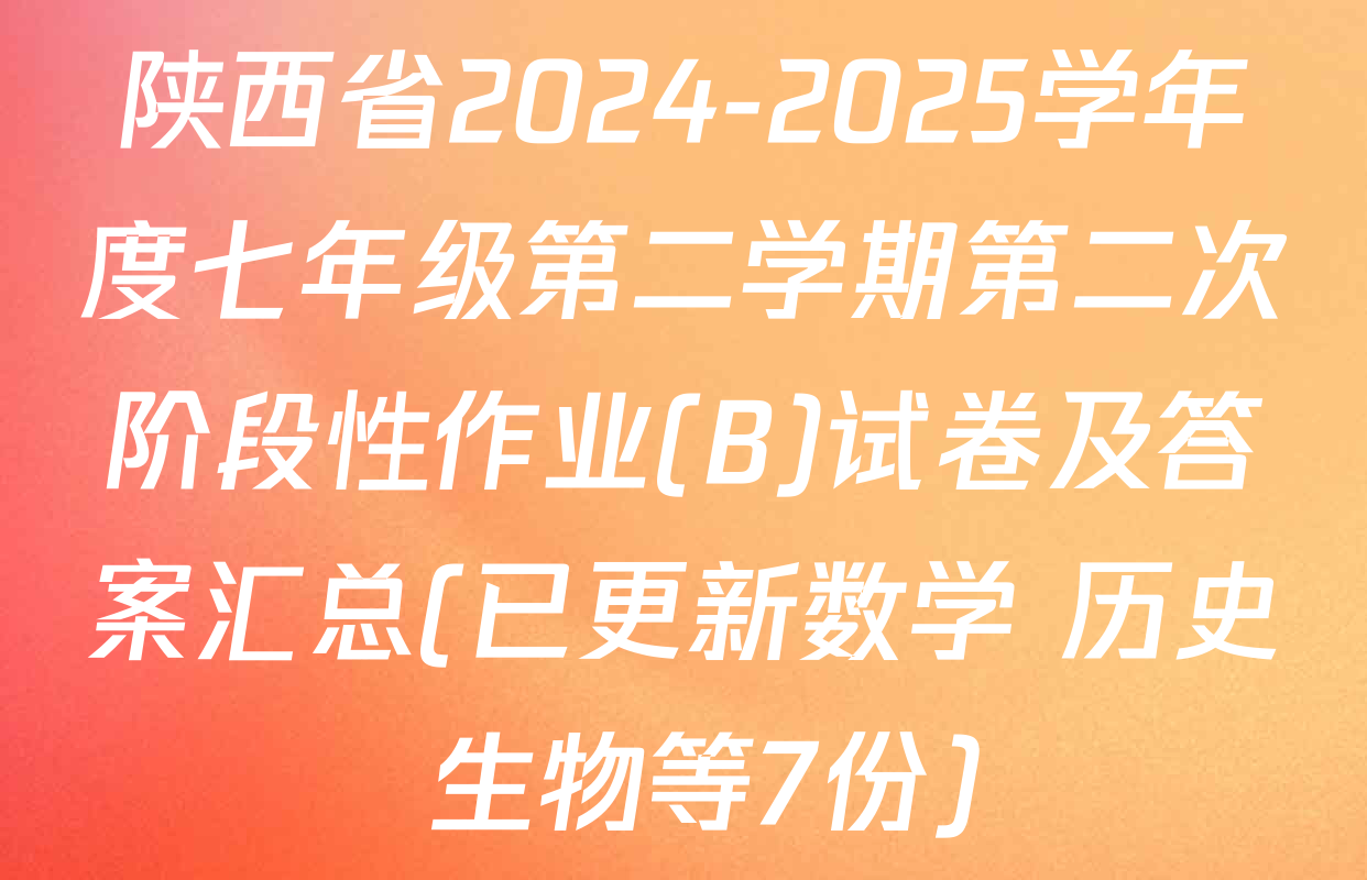 陕西省2024-2025学年度七年级第二学期第二次阶段性作业(B)试卷及答案汇总(已更新数学 历史 生物等7份)
