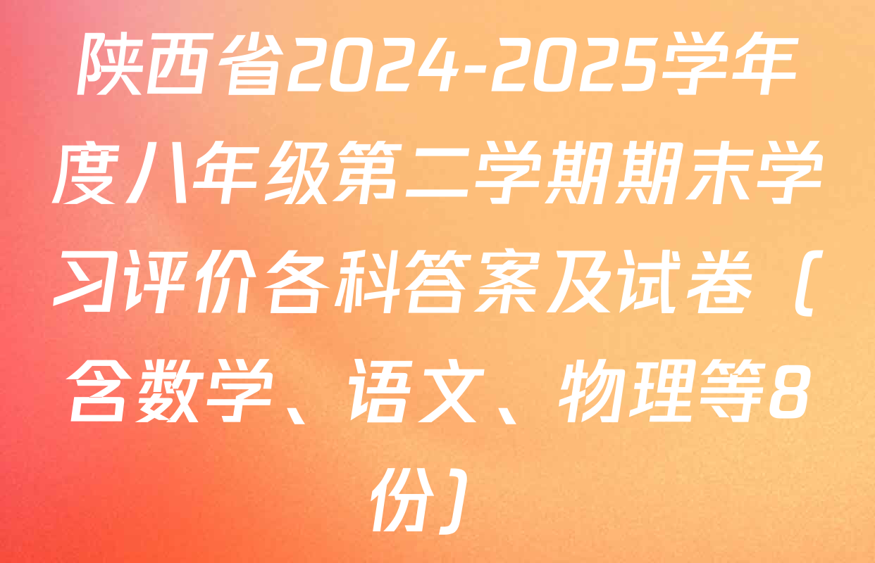 陕西省2024-2025学年度八年级第二学期期末学习评价各科答案及试卷（含数学、语文、物理等8份）