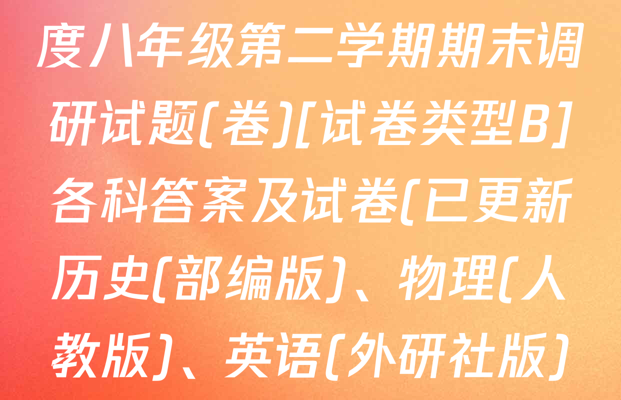陕西省2024-2025学年度八年级第二学期期末调研试题(卷)[试卷类型B]各科答案及试卷(已更新历史(部编版)、物理(人教版)、英语(外研社版)等8份)
