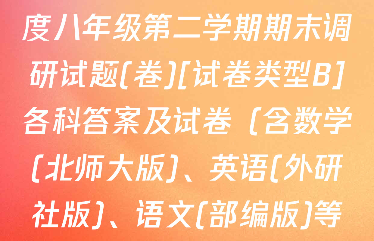 陕西省2024-2025学年度八年级第二学期期末调研试题(卷)[试卷类型B]各科答案及试卷（含数学(北师大版)、英语(外研社版)、语文(部编版)等）