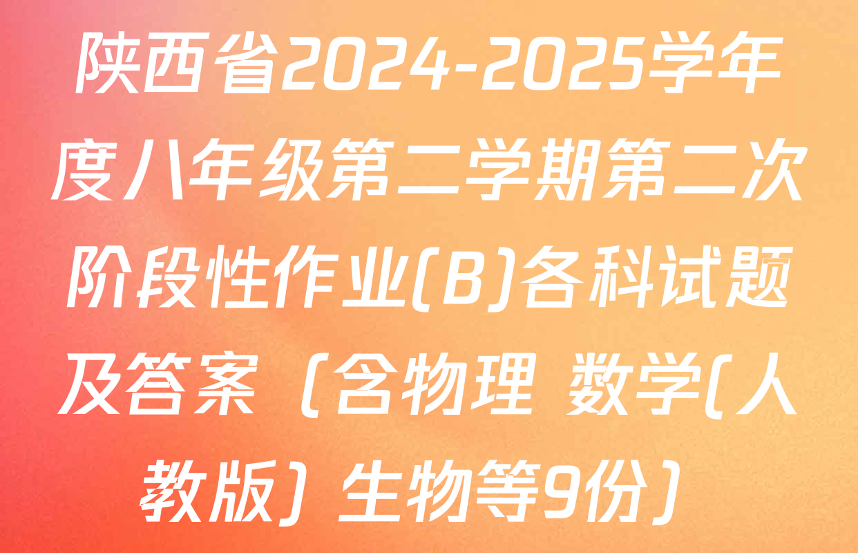 陕西省2024-2025学年度八年级第二学期第二次阶段性作业(B)各科试题及答案（含物理 数学(人教版) 生物等9份）