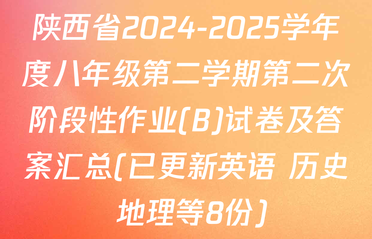 陕西省2024-2025学年度八年级第二学期第二次阶段性作业(B)试卷及答案汇总(已更新英语 历史 地理等8份)