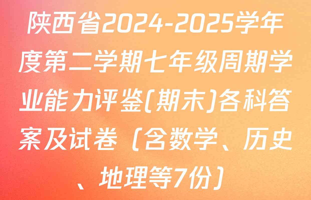 陕西省2024-2025学年度第二学期七年级周期学业能力评鉴(期末)各科答案及试卷（含数学、历史、地理等7份）