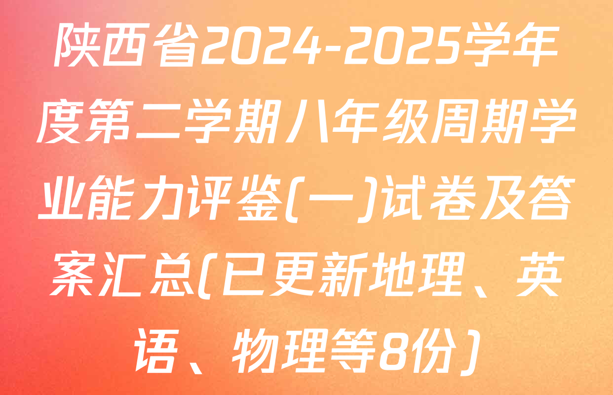 陕西省2024-2025学年度第二学期八年级周期学业能力评鉴(一)试卷及答案汇总(已更新地理、英语、物理等8份)