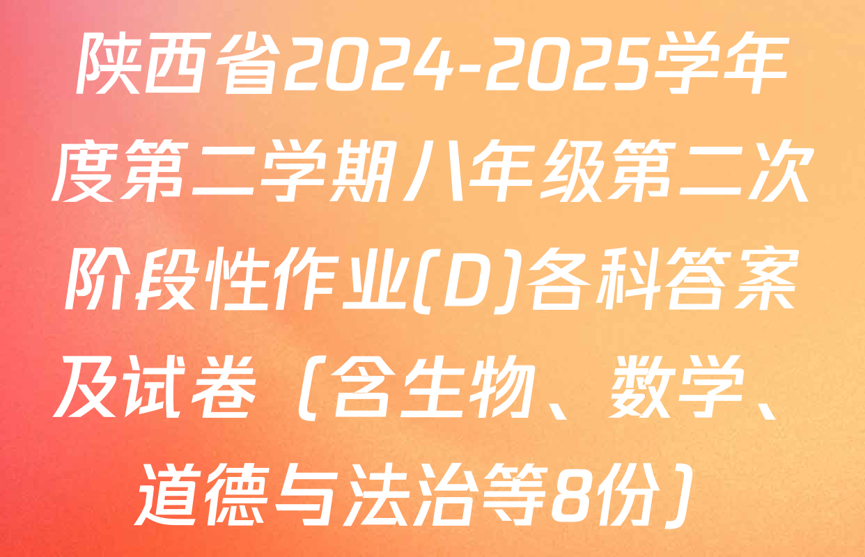 陕西省2024-2025学年度第二学期八年级第二次阶段性作业(D)各科答案及试卷（含生物、数学、道德与法治等8份）