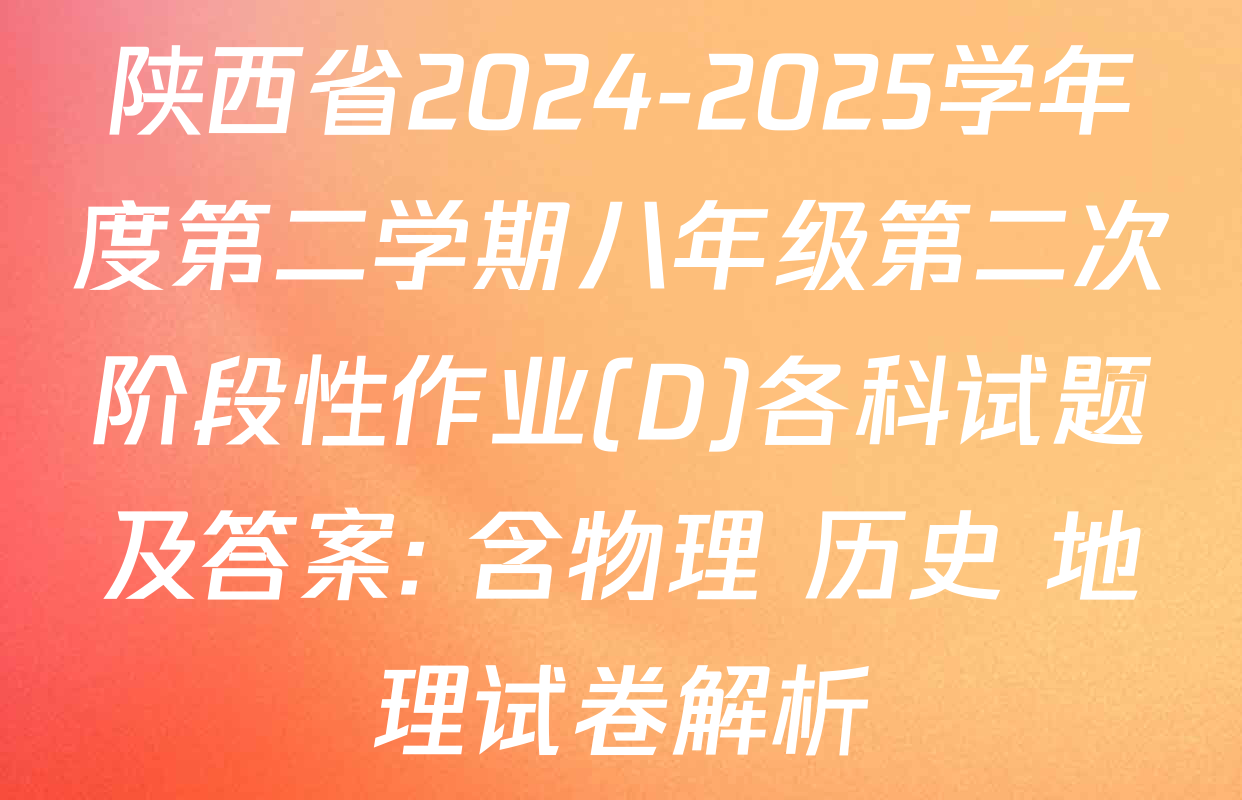 陕西省2024-2025学年度第二学期八年级第二次阶段性作业(D)各科试题及答案: 含物理 历史 地理试卷解析