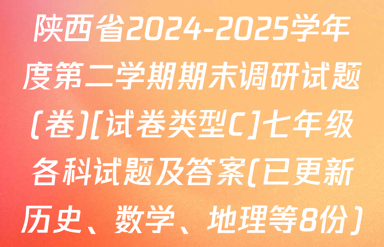 陕西省2024-2025学年度第二学期期末调研试题(卷)[试卷类型C]七年级各科试题及答案(已更新历史、数学、地理等8份)