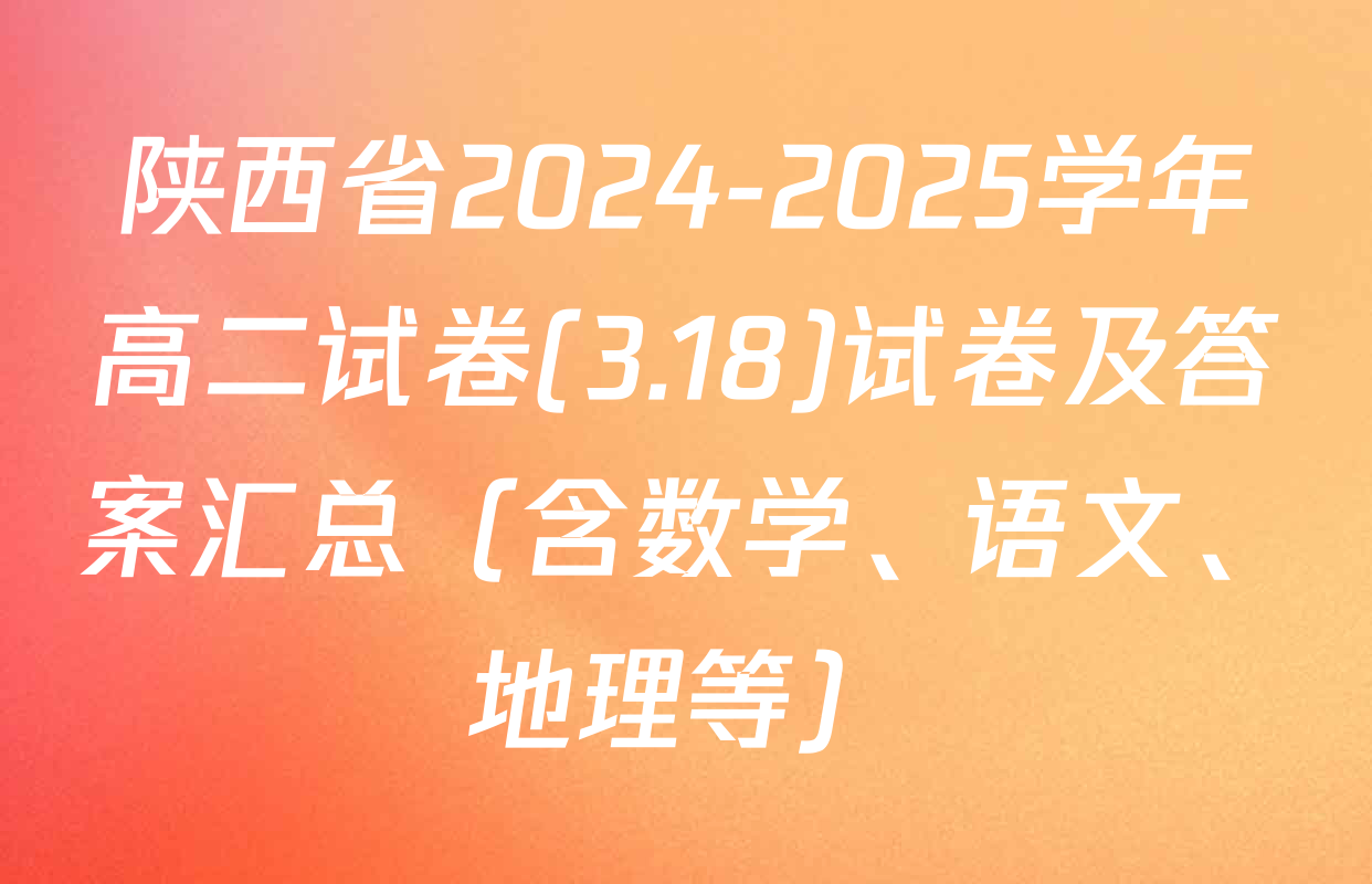 陕西省2024-2025学年高二试卷(3.18)试卷及答案汇总（含数学、语文、地理等）