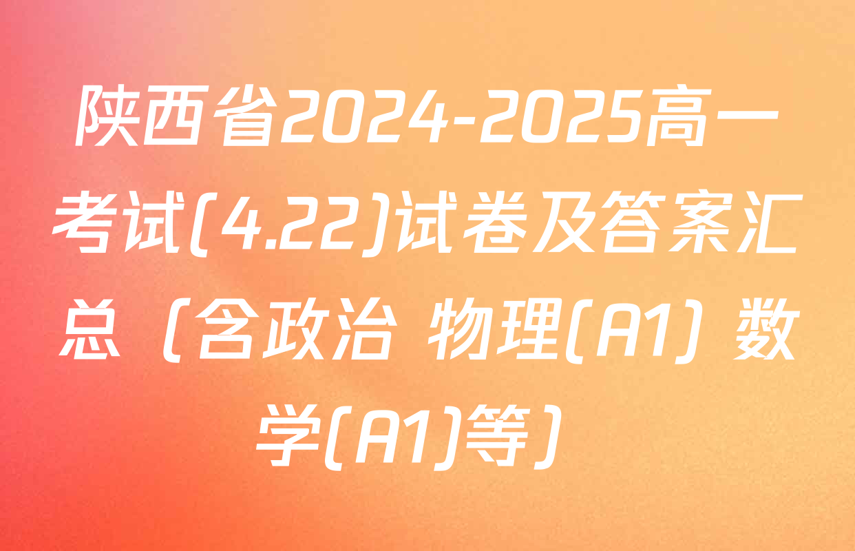 陕西省2024-2025高一考试(4.22)试卷及答案汇总（含政治 物理(A1) 数学(A1)等）
