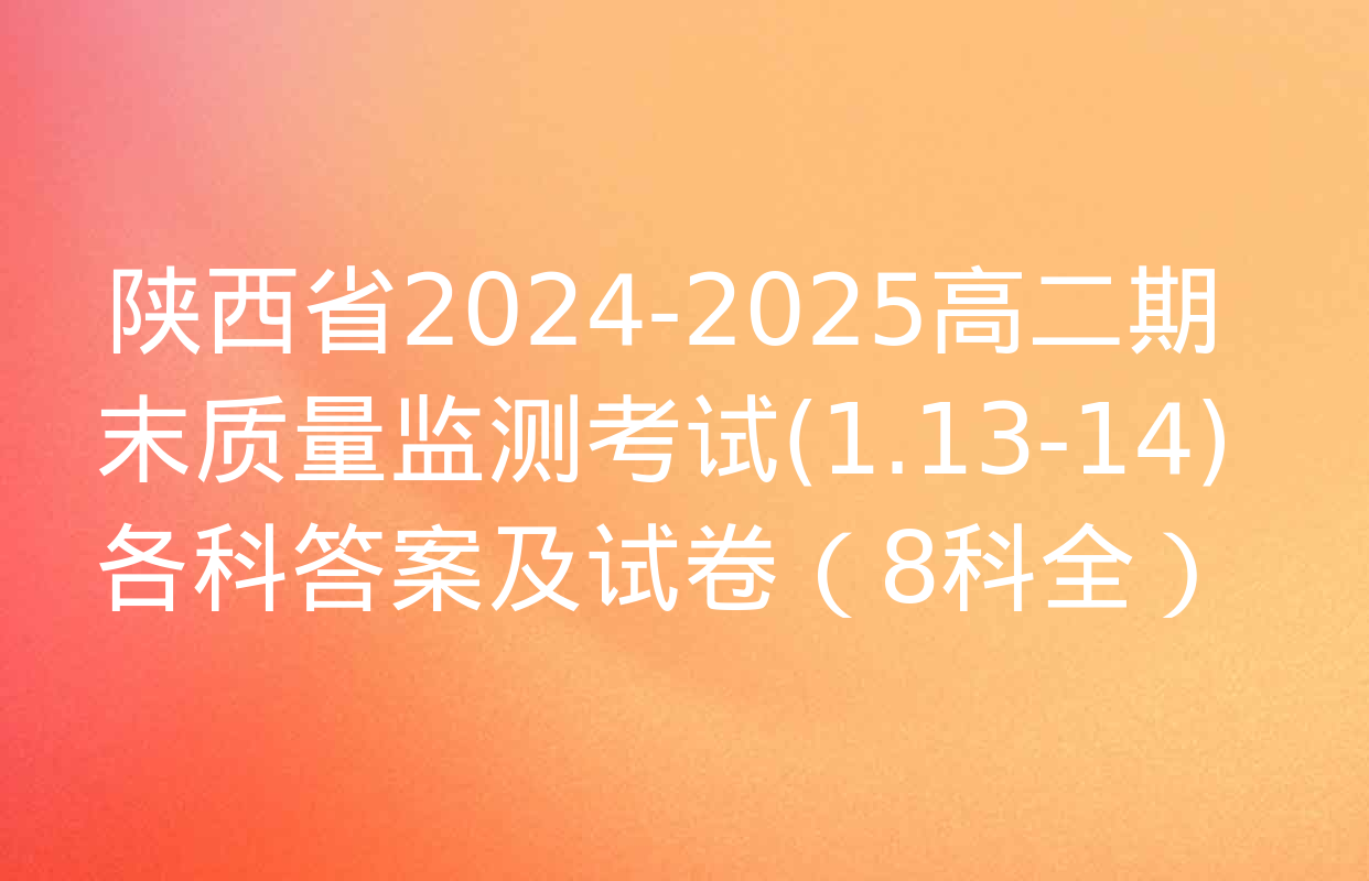 陕西省2024-2025高二期末质量监测考试(1.13-14)各科答案及试卷（8科全）