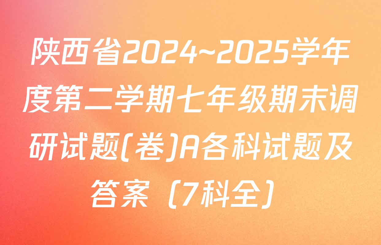 陕西省2024~2025学年度第二学期七年级期末调研试题(卷)A各科试题及答案（7科全）