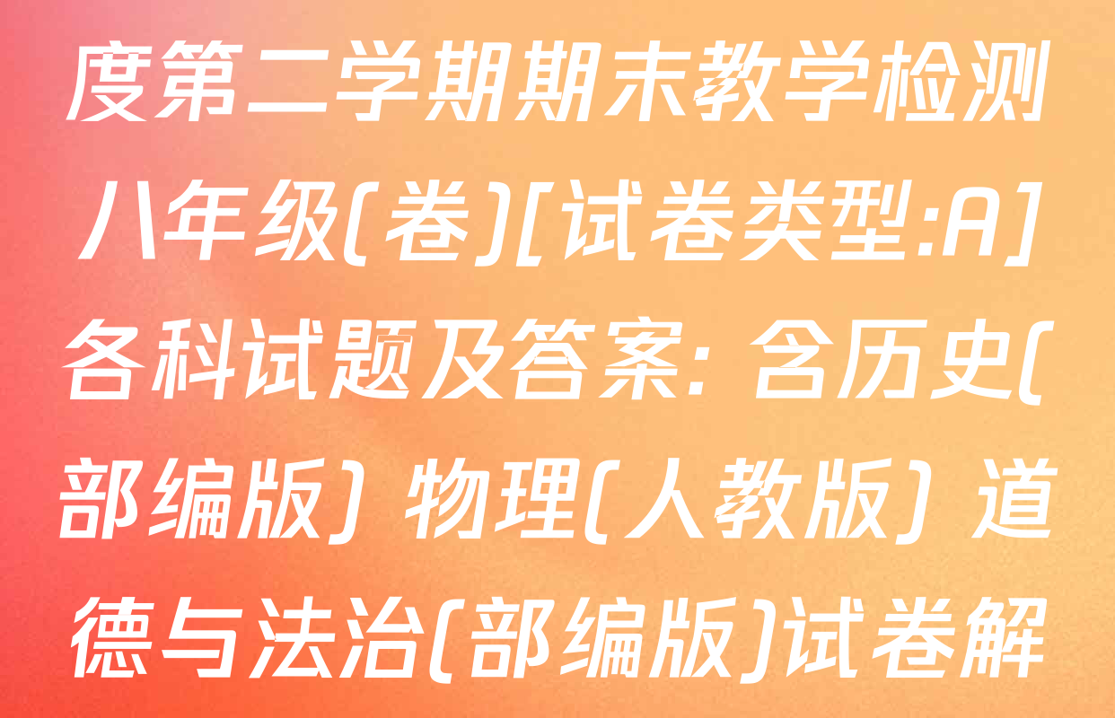 陕西省2024~2025学年度第二学期期末教学检测八年级(卷)[试卷类型:A]各科试题及答案: 含历史(部编版) 物理(人教版) 道德与法治(部编版)试卷解析