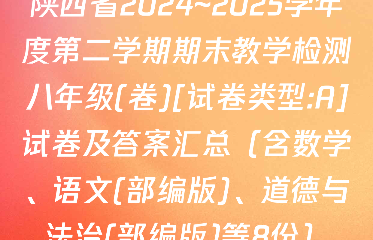 陕西省2024~2025学年度第二学期期末教学检测八年级(卷)[试卷类型:A]试卷及答案汇总（含数学、语文(部编版)、道德与法治(部编版)等8份）