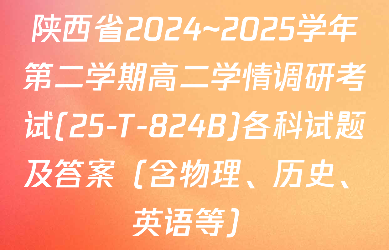 陕西省2024~2025学年第二学期高二学情调研考试(25-T-824B)各科试题及答案（含物理、历史、英语等）