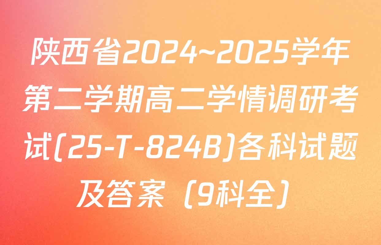 陕西省2024~2025学年第二学期高二学情调研考试(25-T-824B)各科试题及答案（9科全）