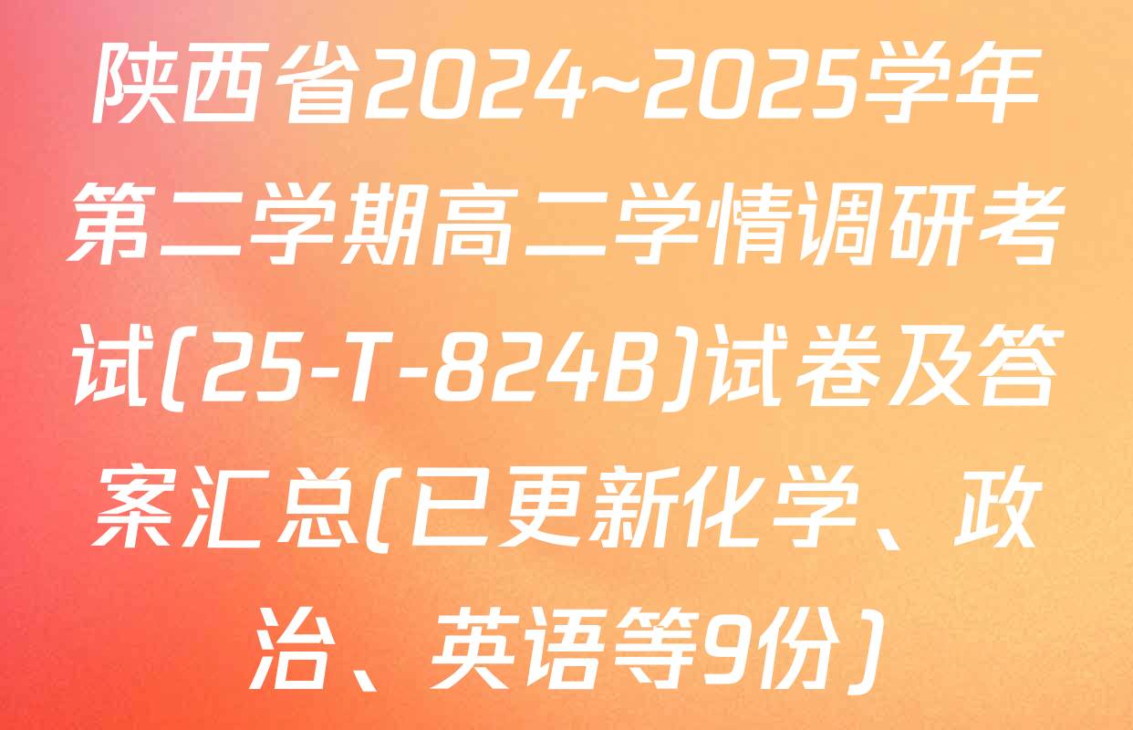 陕西省2024~2025学年第二学期高二学情调研考试(25-T-824B)试卷及答案汇总(已更新化学、政治、英语等9份)