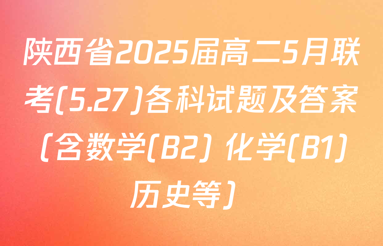 陕西省2025届高二5月联考(5.27)各科试题及答案（含数学(B2) 化学(B1) 历史等）