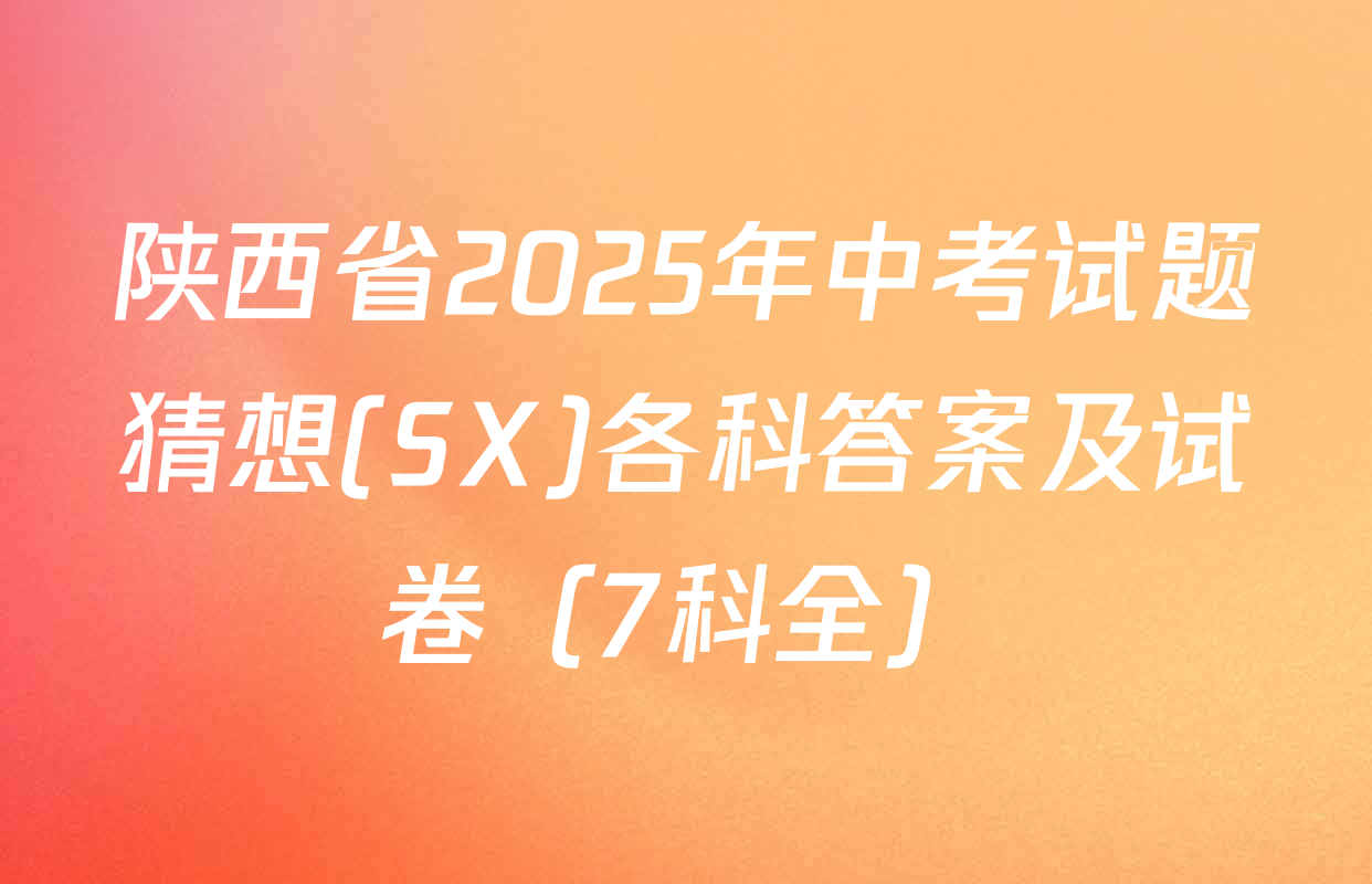 陕西省2025年中考试题猜想(SX)各科答案及试卷（7科全）