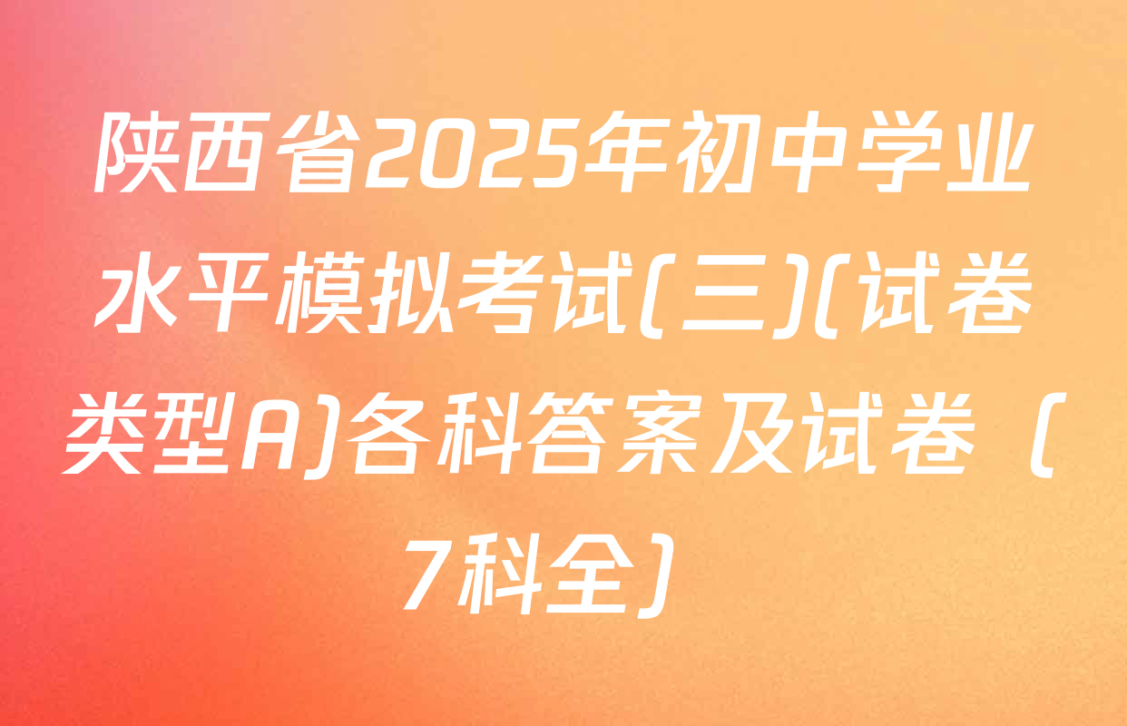 陕西省2025年初中学业水平模拟考试(三)(试卷类型A)各科答案及试卷（7科全）