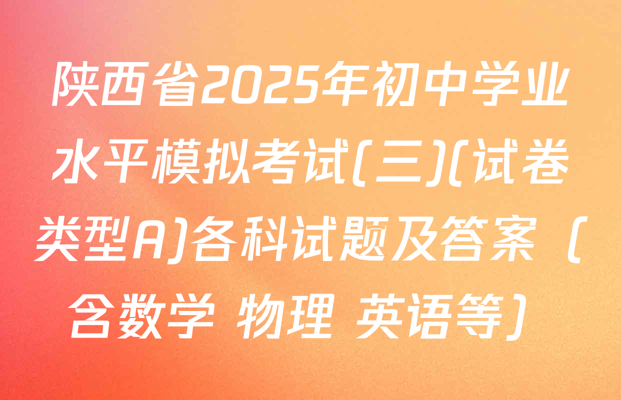陕西省2025年初中学业水平模拟考试(三)(试卷类型A)各科试题及答案（含数学 物理 英语等）