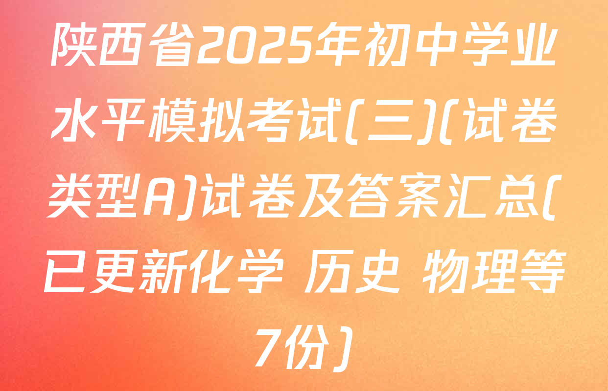 陕西省2025年初中学业水平模拟考试(三)(试卷类型A)试卷及答案汇总(已更新化学 历史 物理等7份)