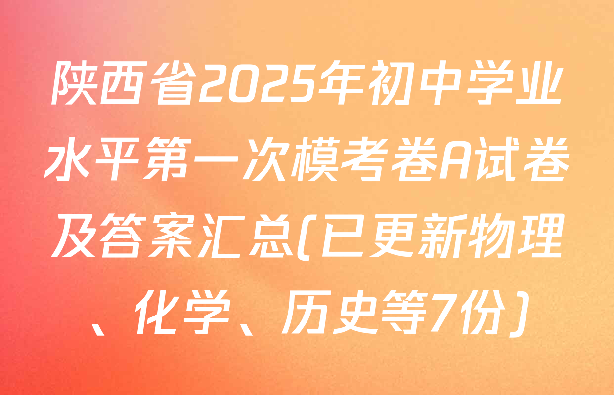 陕西省2025年初中学业水平第一次模考卷A试卷及答案汇总(已更新物理、化学、历史等7份)