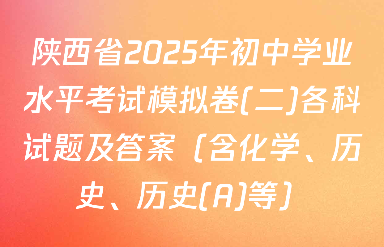 陕西省2025年初中学业水平考试模拟卷(二)各科试题及答案（含化学、历史、历史(A)等）