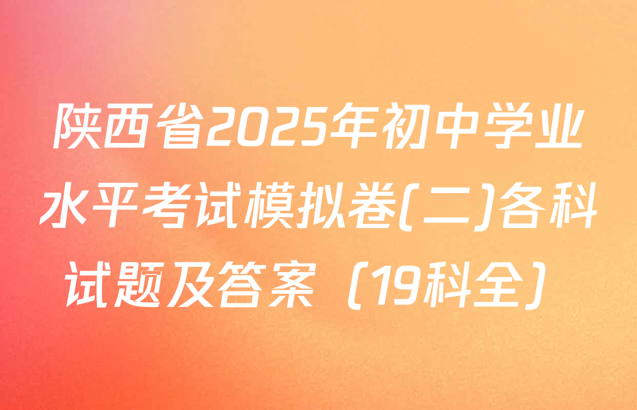 陕西省2025年初中学业水平考试模拟卷(二)各科试题及答案（19科全）