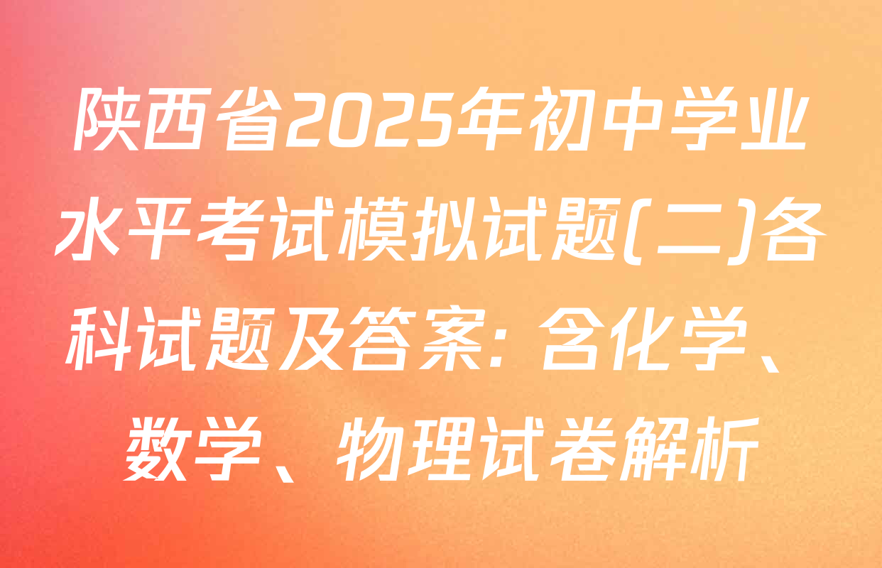 陕西省2025年初中学业水平考试模拟试题(二)各科试题及答案: 含化学、数学、物理试卷解析