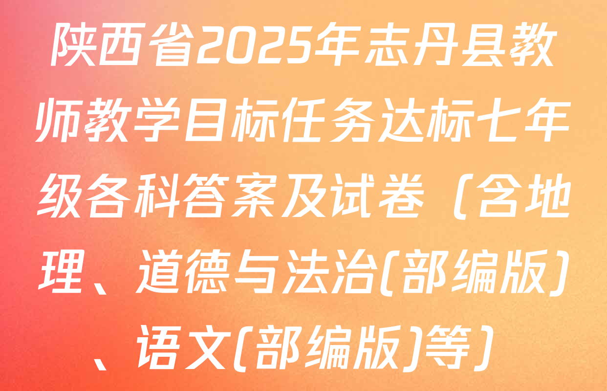 陕西省2025年志丹县教师教学目标任务达标七年级各科答案及试卷（含地理、道德与法治(部编版)、语文(部编版)等）