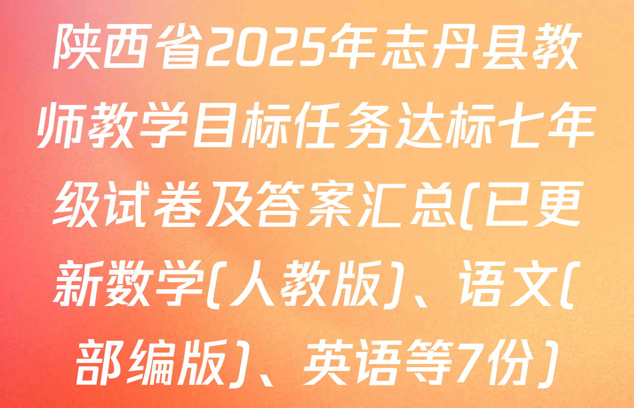 陕西省2025年志丹县教师教学目标任务达标七年级试卷及答案汇总(已更新数学(人教版)、语文(部编版)、英语等7份)