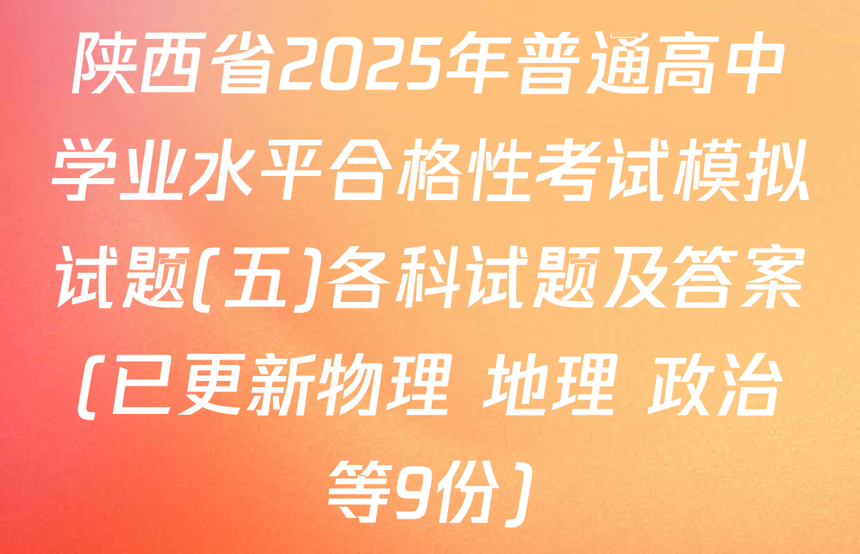 陕西省2025年普通高中学业水平合格性考试模拟试题(五)各科试题及答案(已更新物理 地理 政治等9份)