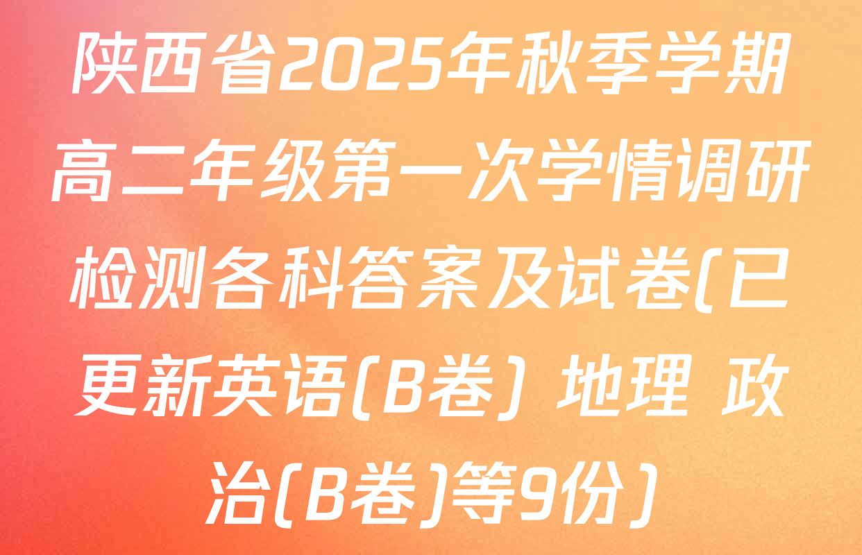 陕西省2025年秋季学期高二年级第一次学情调研检测各科答案及试卷(已更新英语(B卷) 地理 政治(B卷)等9份)
