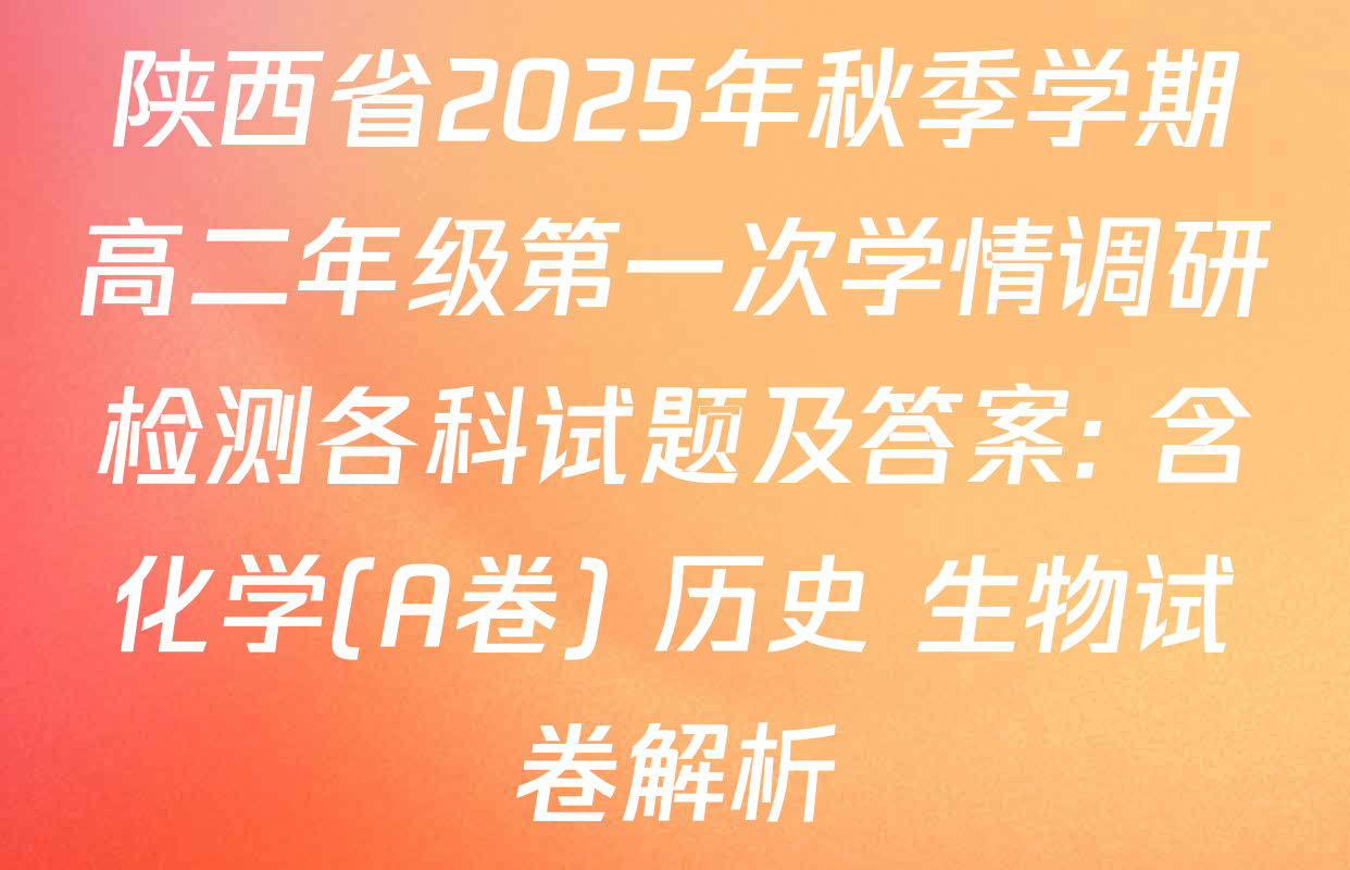 陕西省2025年秋季学期高二年级第一次学情调研检测各科试题及答案: 含化学(A卷) 历史 生物试卷解析