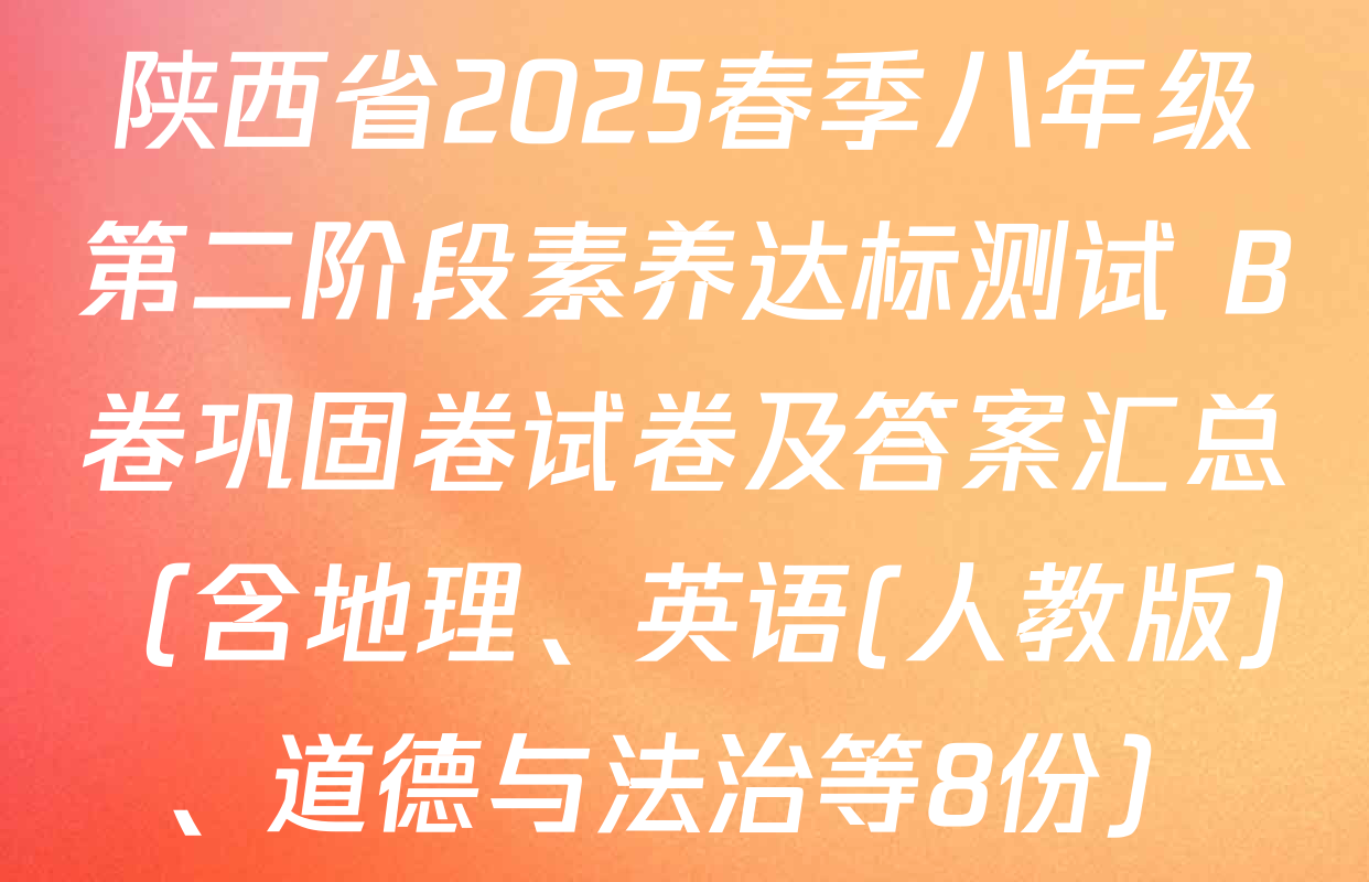 陕西省2025春季八年级第二阶段素养达标测试 B卷巩固卷试卷及答案汇总（含地理、英语(人教版)、道德与法治等8份）