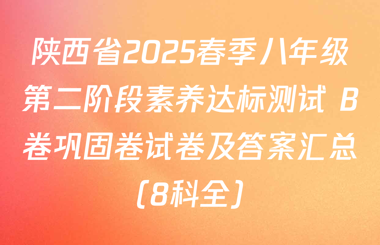 陕西省2025春季八年级第二阶段素养达标测试 B卷巩固卷试卷及答案汇总（8科全）