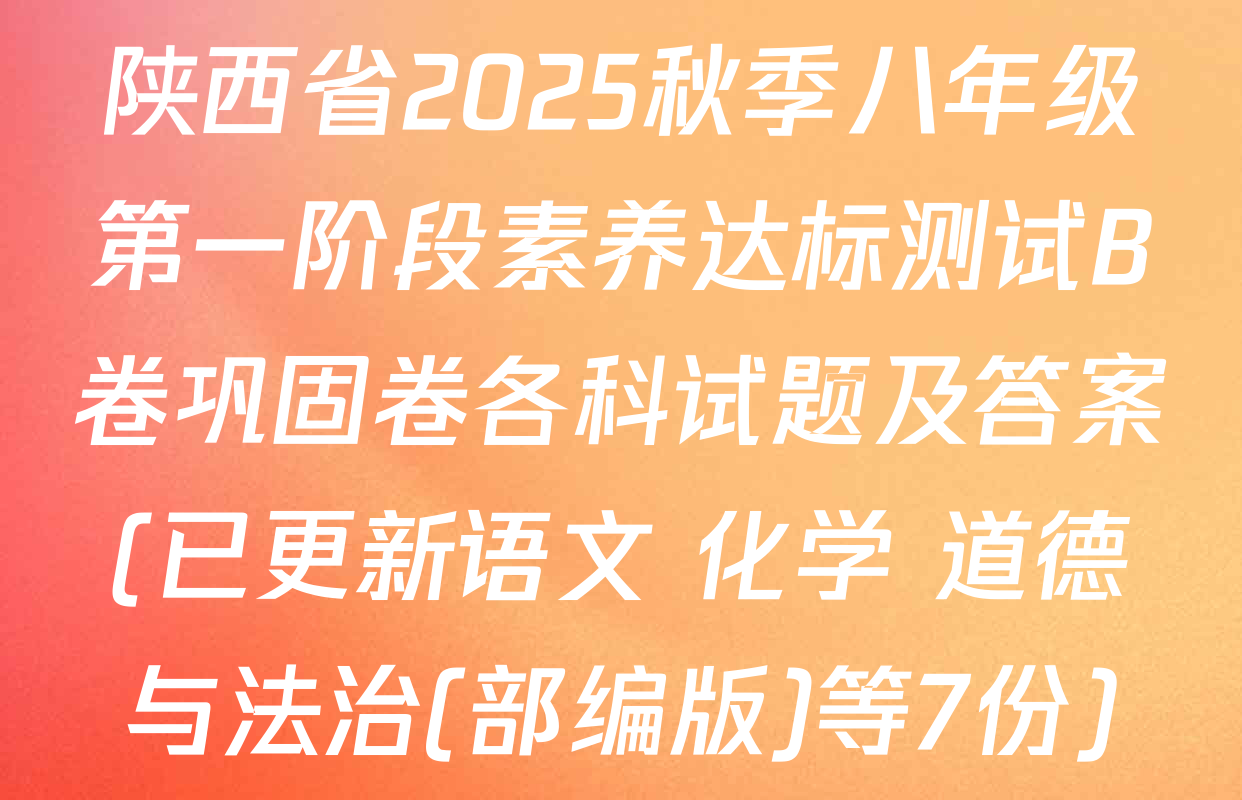 陕西省2025秋季八年级第一阶段素养达标测试B卷巩固卷各科试题及答案(已更新语文 化学 道德与法治(部编版)等7份)