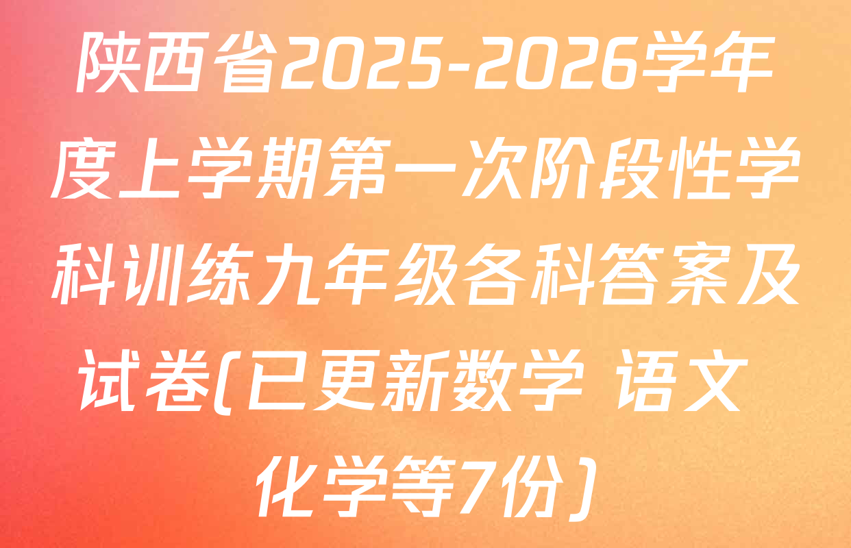 陕西省2025-2026学年度上学期第一次阶段性学科训练九年级各科答案及试卷(已更新数学 语文 化学等7份)