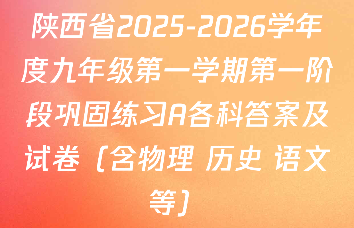 陕西省2025-2026学年度九年级第一学期第一阶段巩固练习A各科答案及试卷（含物理 历史 语文等）