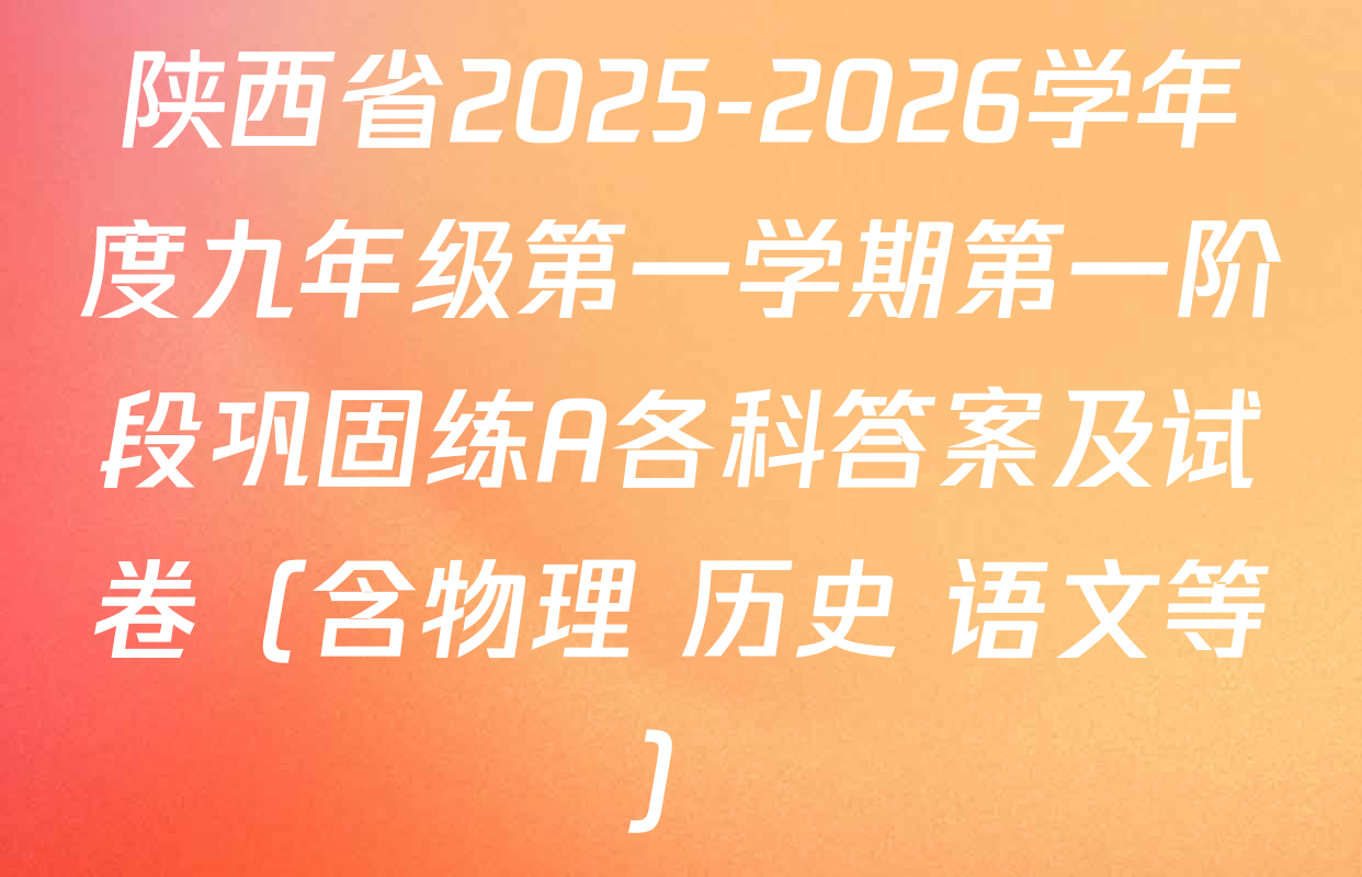 陕西省2025-2026学年度九年级第一学期第一阶段巩固练A各科答案及试卷（含物理 历史 语文等）
