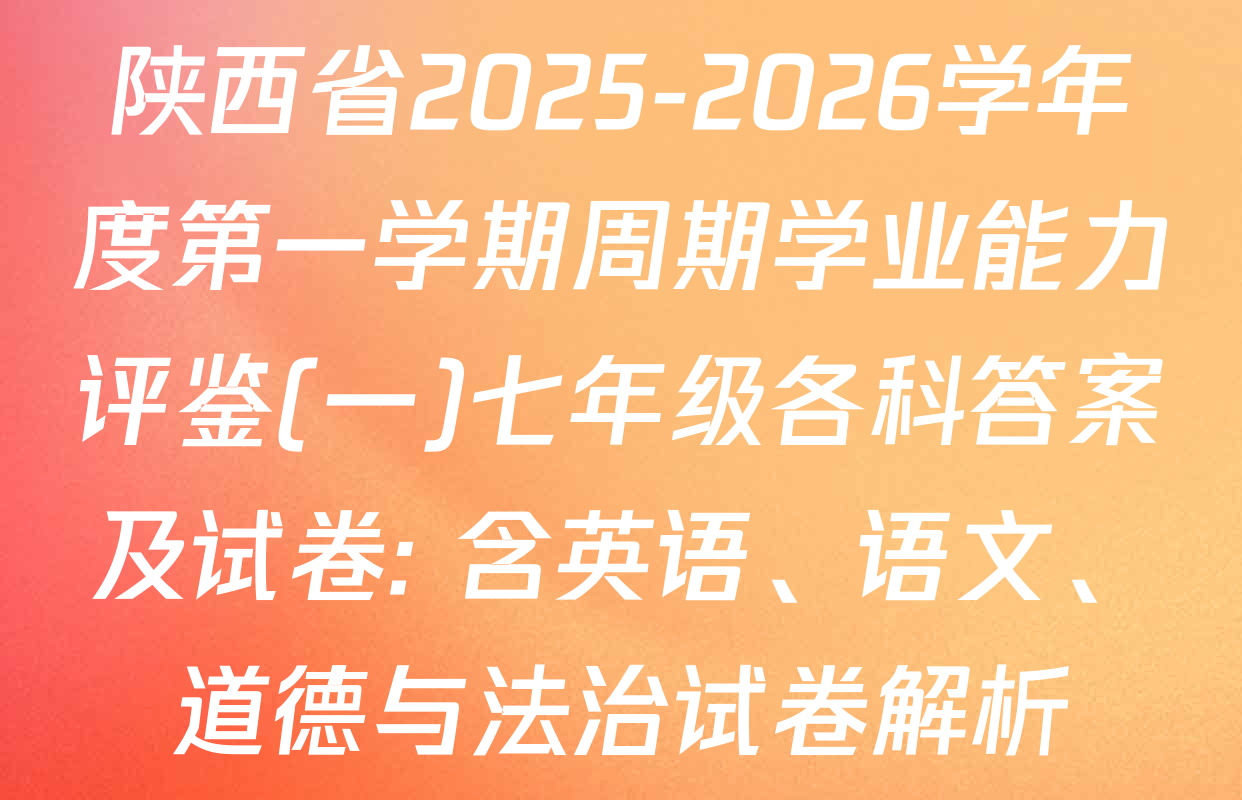 陕西省2025-2026学年度第一学期周期学业能力评鉴(一)七年级各科答案及试卷: 含英语、语文、道德与法治试卷解析