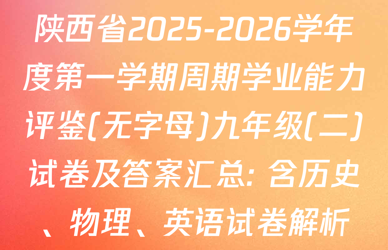 陕西省2025-2026学年度第一学期周期学业能力评鉴(无字母)九年级(二)试卷及答案汇总: 含历史、物理、英语试卷解析