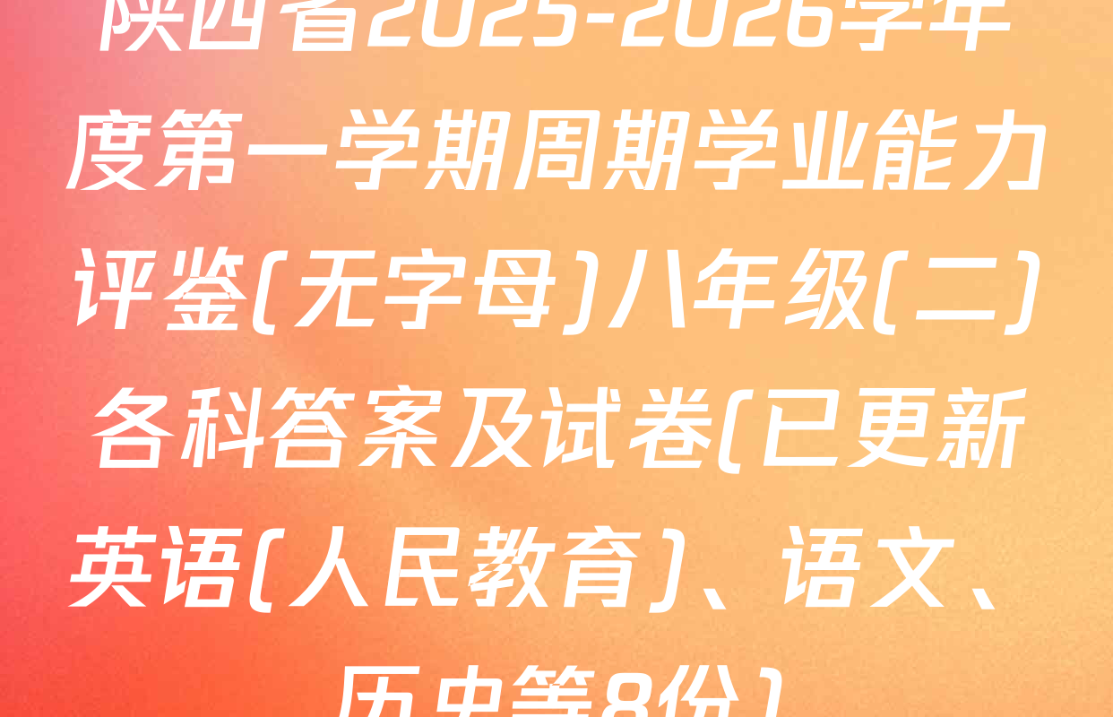 陕西省2025-2026学年度第一学期周期学业能力评鉴(无字母)八年级(二)各科答案及试卷(已更新英语(人民教育)、语文、历史等8份)