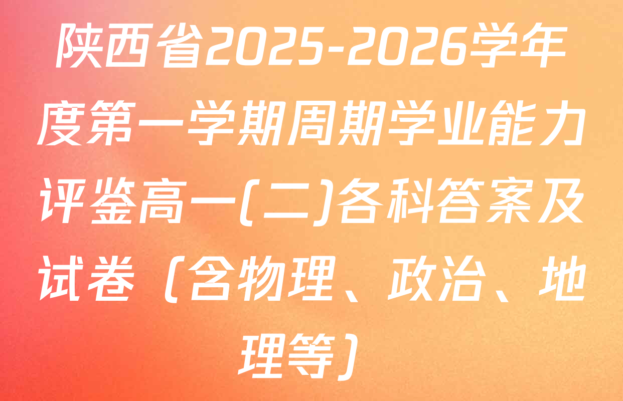 陕西省2025-2026学年度第一学期周期学业能力评鉴高一(二)各科答案及试卷（含物理、政治、地理等）