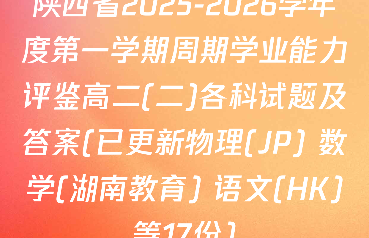 陕西省2025-2026学年度第一学期周期学业能力评鉴高二(二)各科试题及答案(已更新物理(JP) 数学(湖南教育) 语文(HK)等17份)