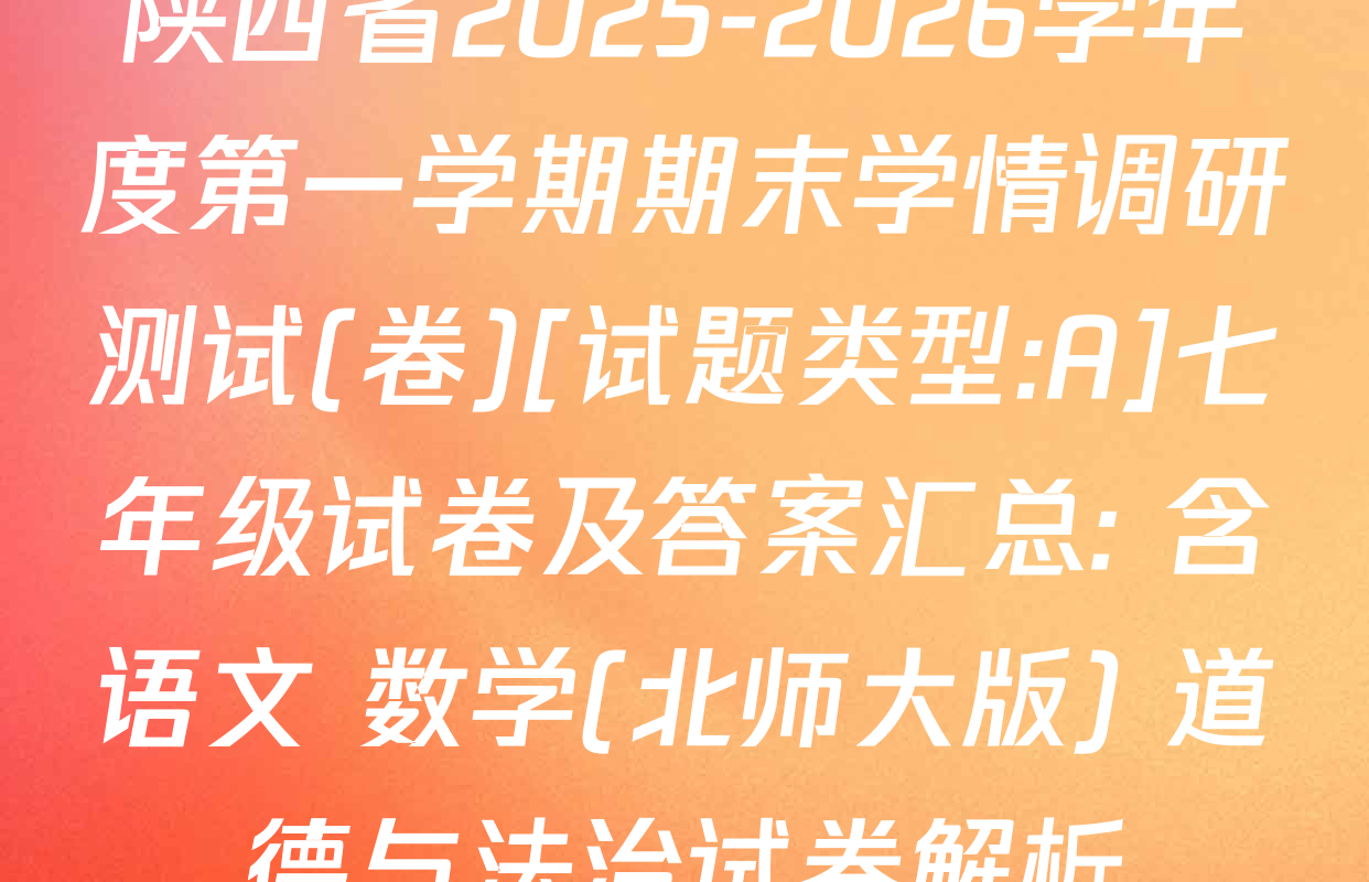 陕西省2025-2026学年度第一学期期末学情调研测试(卷)[试题类型:A]七年级试卷及答案汇总: 含语文 数学(北师大版) 道德与法治试卷解析