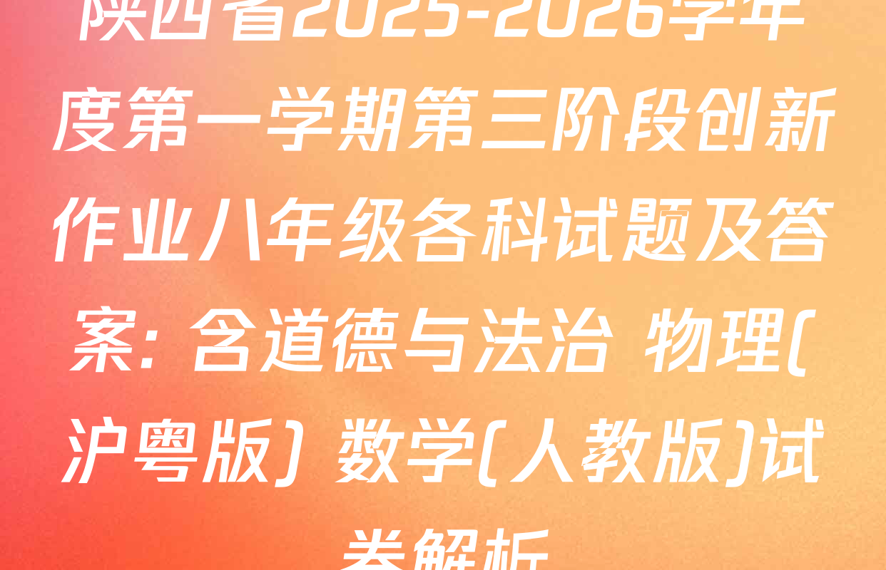 陕西省2025-2026学年度第一学期第三阶段创新作业八年级各科试题及答案: 含道德与法治 物理(沪粤版) 数学(人教版)试卷解析