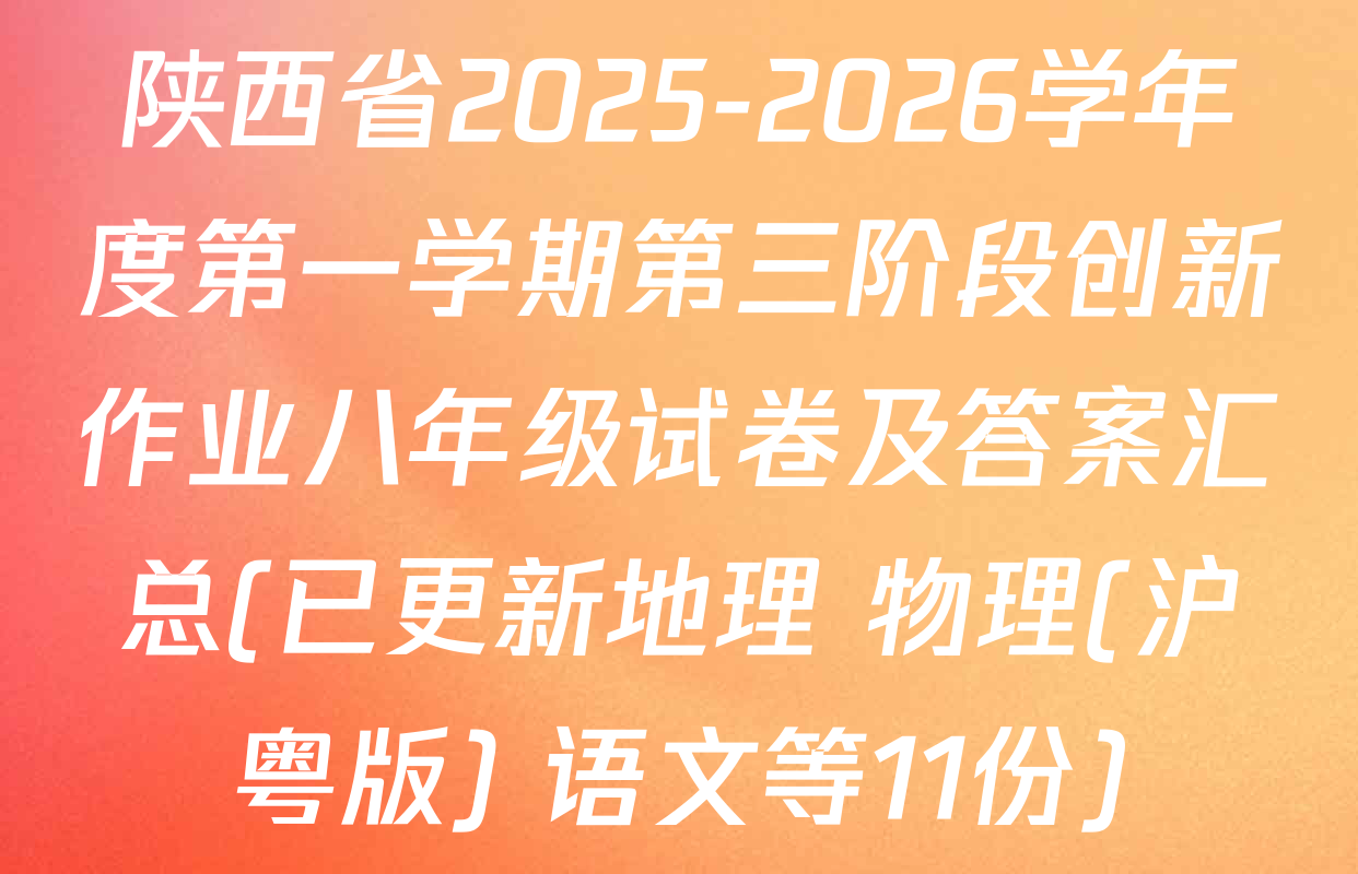 陕西省2025-2026学年度第一学期第三阶段创新作业八年级试卷及答案汇总(已更新地理 物理(沪粤版) 语文等11份)